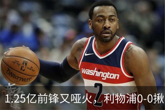 1.25亿前锋又哑火，利物浦0-0揪出大问题：全场拉边不进球
